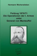 Feldzug 1870/71 - Die Operationen Der I. Armee Unter General Von Manteuffel