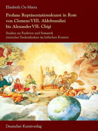 Profane Reprasentationskunst in Rom von Clemens VIII. Aldobrandini bis Alexander VII. Chigi