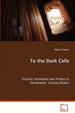 To the Dark Cells - Prisoner Resistance and Protest in Nineteenth- Century Britain