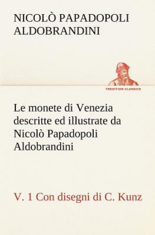 monete di Venezia descritte ed illustrate da Nicolo Papadopoli Aldobrandini, v. 1 Con disegni di C. Kunz