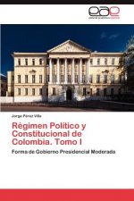 Regimen Politico y Constitucional de Colombia. Tomo I