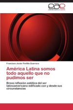 America Latina somos todo aquello que no pudimos ser