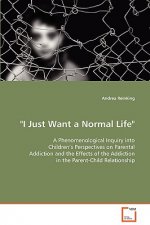 I Just Want a Normal Life A Phenomenological Inquiry into Children's Perspectives on Parental Addiction and the Effects of the Addiction in the Parent
