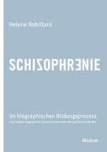 Schizophrenie im biographischen Bildungsprozess. Eine Analyse biographisch narrativer Interviews von psychisch Leidenden