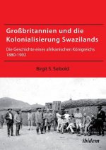 Gro britannien und die Kolonialisierung Swazilands. Die Geschichte eines afrikanischen K nigreichs 1880-1902