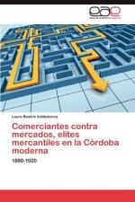 Comerciantes Contra Mercados, Elites Mercantiles En La Cordoba Moderna