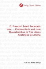 D. Francisci Toleti Societatis Iesv, ... Commentaria vnà cum Quaestionibus In Tres Libros Aristotelis De Anima