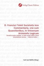 D. Francisci Toleti Societatis Iesv Commentaria, vnà cum Quaestionibus, In Vniversam Aristotelis Logicam