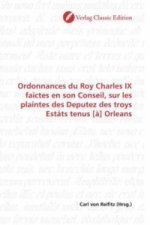 Ordonnances du Roy Charles IX faictes en son Conseil, sur les plaintes des Deputez des troys Estáts tenus [à] Orleans