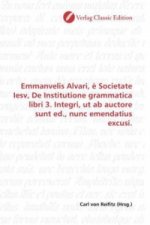 Emmanvelis Alvari, è Societate Iesv, De Institutione grammatica libri 3. Integri, ut ab auctore sunt ed., nunc emendatius excusi.