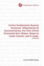 Contra fundamenta duarum Sectarum, Vbiqvetariae Et Sacramentariae, Pro Vera Christi Praesentia Non Vbiqve, Neqve In Coelo Tantùm, sed in coelo,
