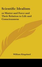 SCIENTIFIC IDEALISM: OR MATTER AND FORCE
