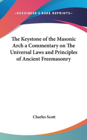 Keystone of the Masonic Arch a Commentary on The Universal Laws and Principles of Ancient Freemasonry