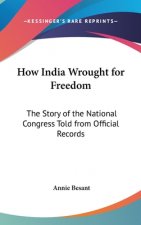 HOW INDIA WROUGHT FOR FREEDOM: THE STORY