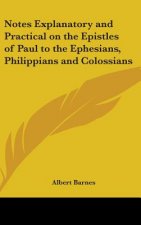 Notes Explanatory and Practical on the Epistles of Paul to the Ephesians, Philippians and Colossians