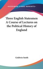 Three English Statesmen A Course of Lectures on the Political History of England