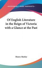 Of English Literature in the Reign of Victoria with A Glance at the Past