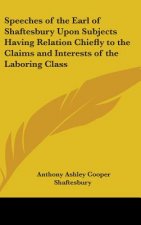 Speeches of the Earl of Shaftesbury Upon Subjects Having Relation Chiefly to the Claims and Interests of the Laboring Class
