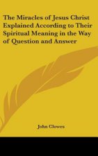 Miracles of Jesus Christ Explained According to Their Spiritual Meaning in the Way of Question and Answer