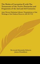 The Works of Lactantius II with The Testaments of the Twelve Patriarchs and Fragments of the 2nd and 3rd Centuries: Ante Nicene Christian Library Tran