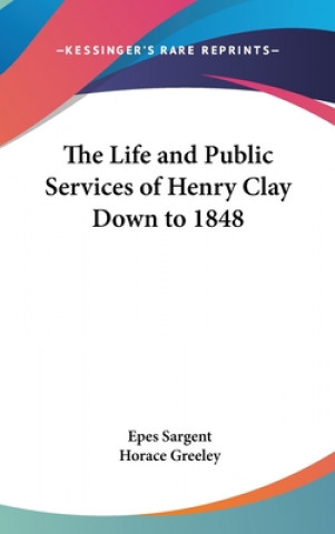 Life and Public Services of Henry Clay Down to 1848