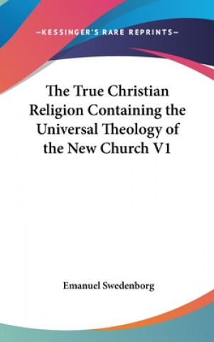 True Christian Religion Containing the Universal Theology of The New Church V1