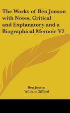 Works of Ben Jonson with Notes, Critical and Explanatory and a Biographical Memoir V2