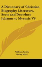 Dictionary of Christian Biography, Literature, Sects and Doctrines Julianus to Myensis V6