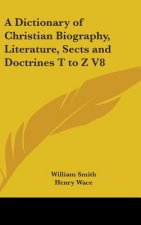 Dictionary of Christian Biography, Literature, Sects and Doctrines T to Z V8