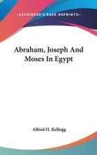 ABRAHAM, JOSEPH AND MOSES IN EGYPT