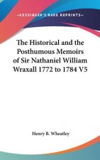 Historical And The Posthumous Memoirs Of Sir Nathaniel William Wraxall 1772 to 1784 V5