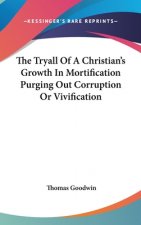 Tryall Of A Christian's Growth In Mortification Purging Out Corruption Or Vivification