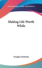 MAKING LIFE WORTH WHILE
