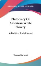 PLUTOCRACY OR AMERICAN WHITE SLAVERY: A