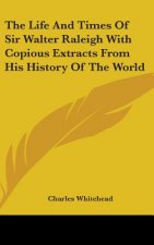 Life And Times Of Sir Walter Raleigh With Copious Extracts From His History Of The World