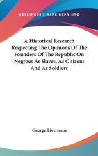 Historical Research Respecting The Opinions Of The Founders Of The Republic On Negroes As Slaves, As Citizens And As Soldiers