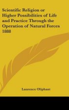 Scientific Religion or Higher Possibilities of Life and Practice Through the Operation of Natural Forces 1888
