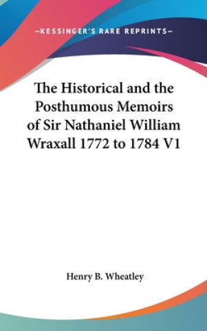 Historical And The Posthumous Memoirs Of Sir Nathaniel William Wraxall 1772 to 1784 V1
