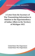 A Letter From The Secretary Of War Transmitting Information In Relation To The Superintendency Of Indian Affairs In The Territory Of Michigan 1822