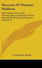 Memoirs Of Madame Malibran: With A Selection From Her Correspondence And Notices Of The Progress Of The Musical Drama In England V2