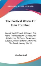 The Poetical Works Of John Trumbull: Containing M'Fingal, A Modern Epic Poem, The Progress Of Dulness; And A Collection Of Poems On Various Subjects,
