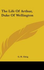 THE LIFE OF ARTHUR, DUKE OF WELLINGTON