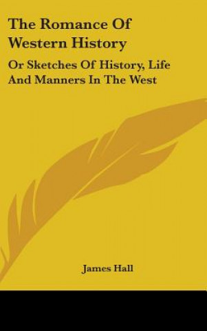 The Romance Of Western History: Or Sketches Of History, Life And Manners In The West