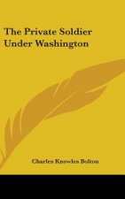 THE PRIVATE SOLDIER UNDER WASHINGTON