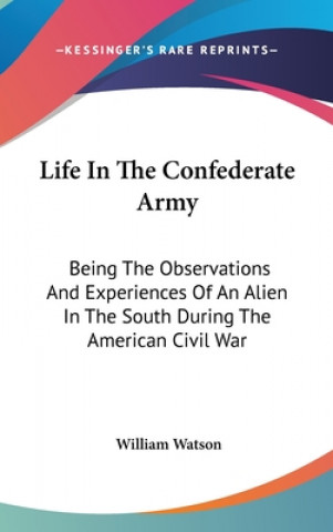 LIFE IN THE CONFEDERATE ARMY: BEING THE
