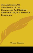 Application Of Christianity To The Commercial And Ordinary Affairs Of Life, In A Series Of Discourses