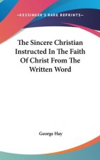 The Sincere Christian Instructed In The Faith Of Christ From The Written Word