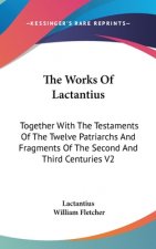 The Works Of Lactantius: Together With The Testaments Of The Twelve Patriarchs And Fragments Of The Second And Third Centuries V2