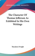 Character Of Thomas Jefferson As Exhibited In His Own Writings