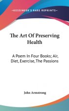 The Art Of Preserving Health: A Poem In Four Books; Air, Diet, Exercise, The Passions